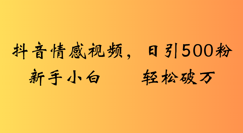 抖音情感视频，日引500粉新手小白轻松破万爱优网赚-网创项目资源站-副业项目-创业项目-搞钱项目爱优网赚