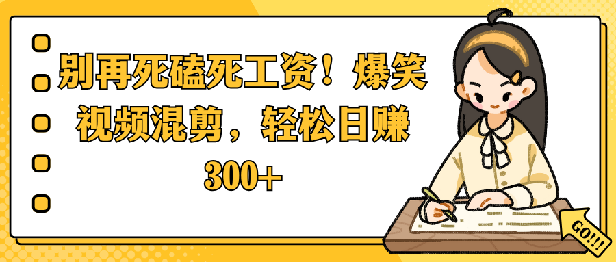 别再死磕死工资！爆笑视频混剪，轻松日赚 300+爱优网赚-网创项目资源站-副业项目-创业项目-搞钱项目爱优网赚