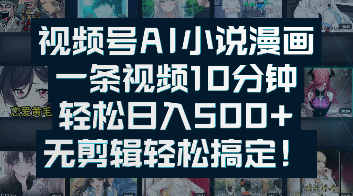 视频号AI小说漫画：一条视频10分钟，轻松日入500+，无剪辑轻松搞定！爱优网赚-网创项目资源站-副业项目-创业项目-搞钱项目爱优网赚