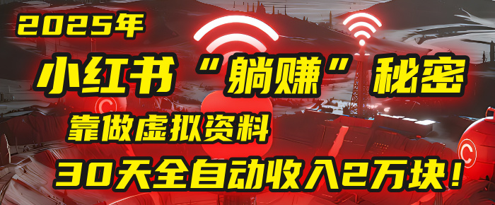 2025年，小红书的“躺赚”秘密被我扒出来了，靠做虚拟资料，30天全自动收入2万块！爱优网赚-网创项目资源站-副业项目-创业项目-搞钱项目爱优网赚