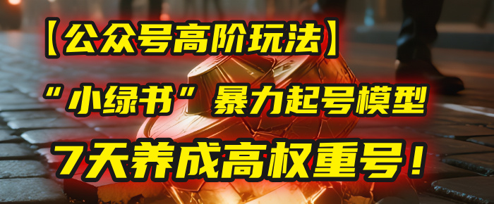 【公众号高阶玩法】我用这套“小绿书”暴力起号模型，7天养成高权重号！爱优网赚-网创项目资源站-副业项目-创业项目-搞钱项目爱优网赚