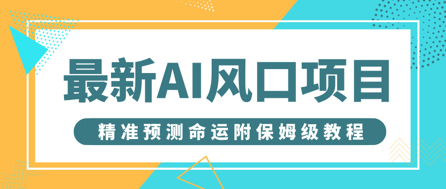 最新AI风口项目，借助人工智能AI算命，精准预测命运，附保姆级教程爱优网赚-网创项目资源站-副业项目-创业项目-搞钱项目爱优网赚