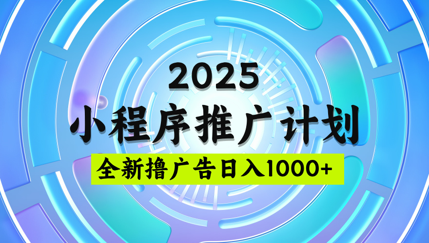 2025微信小程序推广计划，日均5张，撸广告玩法，稳定简单【揭秘】爱优网赚-网创项目资源站-副业项目-创业项目-搞钱项目爱优网赚