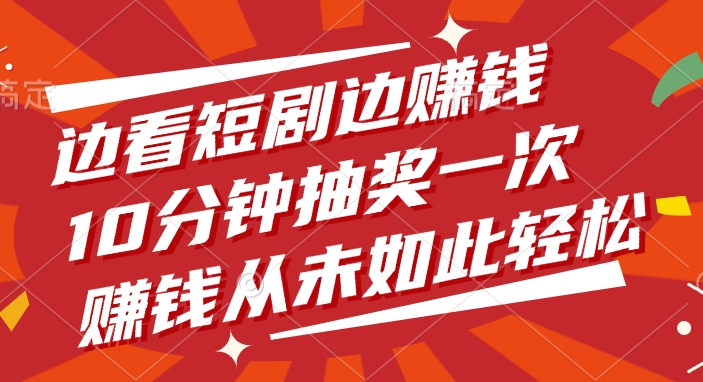 边看短剧边赚钱，10分钟抽奖一次，赚钱从未如此轻松！爱优网赚-网创项目资源站-副业项目-创业项目-搞钱项目爱优网赚
