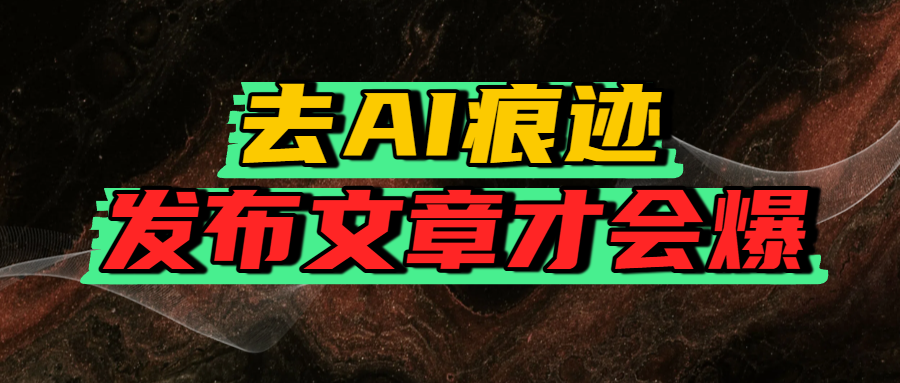 去AI痕迹，发布爆款文章，让你轻松日入好几张爱优网赚-网创项目资源站-副业项目-创业项目-搞钱项目爱优网赚