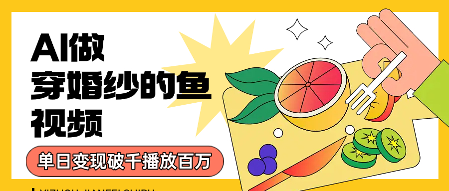 用AI 制作穿婚纱的鱼视频，单日变现1000+，轻松收割百万播放爱优网赚-网创项目资源站-副业项目-创业项目-搞钱项目爱优网赚