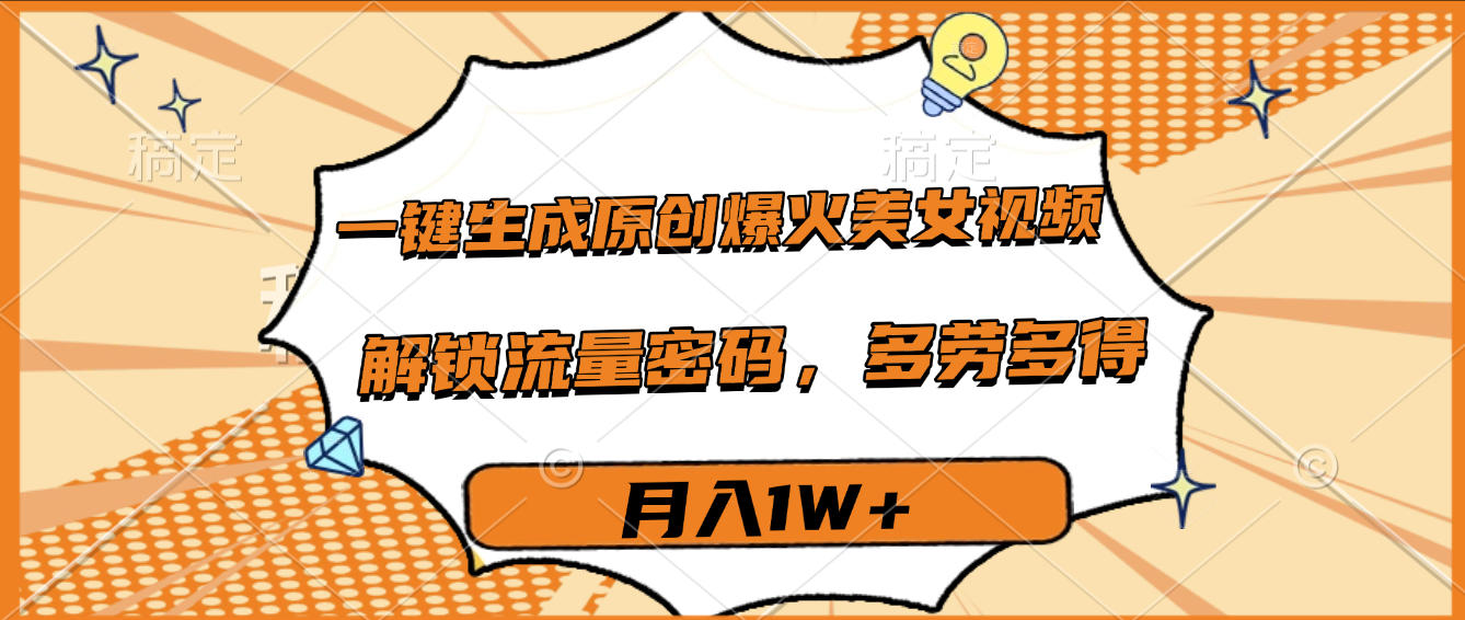 一键生成原创爆火美女视频，多劳多得，解锁流量密码，月入1W+爱优网赚-网创项目资源站-副业项目-创业项目-搞钱项目爱优网赚