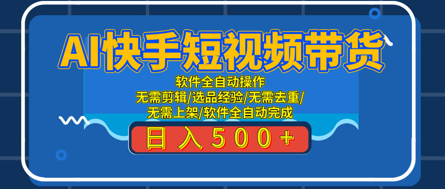 AI全自动快手带货项目，每日躺赚300+，轻松实现躺赚爱优网赚-网创项目资源站-副业项目-创业项目-搞钱项目爱优网赚