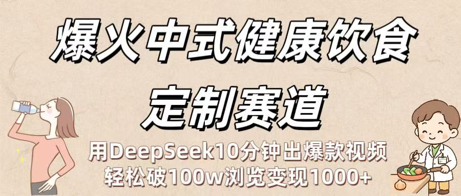 爆火中式健康饮食定制赛道：用DeepSeek10分钟出爆款视频，轻松破100w浏览变现1000+爱优网赚-网创项目资源站-副业项目-创业项目-搞钱项目爱优网赚