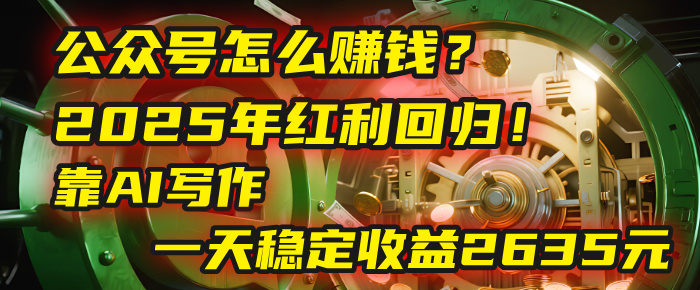 公众号怎么赚钱？2025年红利回归！靠AI写作，一天稳定收益2635元（10分钟上手）爱优网赚-网创项目资源站-副业项目-创业项目-搞钱项目爱优网赚