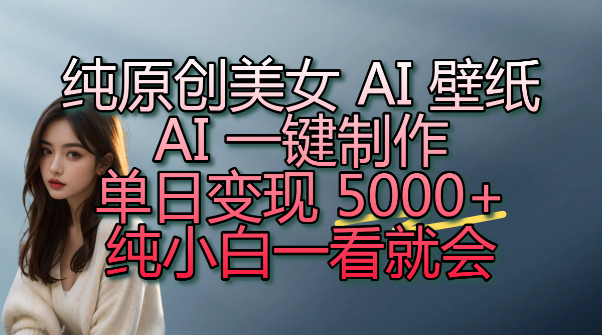纯原创美女 AI 壁纸玩法，AI 一键制作，单日变现 5000+，纯小白一看就会爱优网赚-网创项目资源站-副业项目-创业项目-搞钱项目爱优网赚